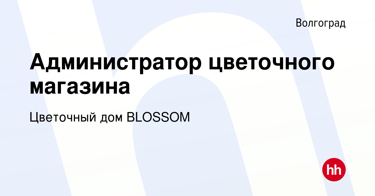 Вакансия Администратор цветочного магазина в Волгограде, работа в компании Цветочный  дом BLOSSOM (вакансия в архиве c 28 марта 2023)