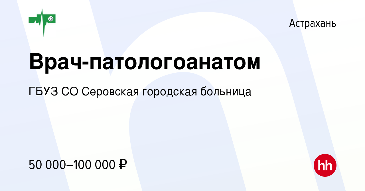 Вакансия Врач-патологоанатом в Астрахани, работа в компании ГБУЗ СО  Серовская городская больница (вакансия в архиве c 28 марта 2023)