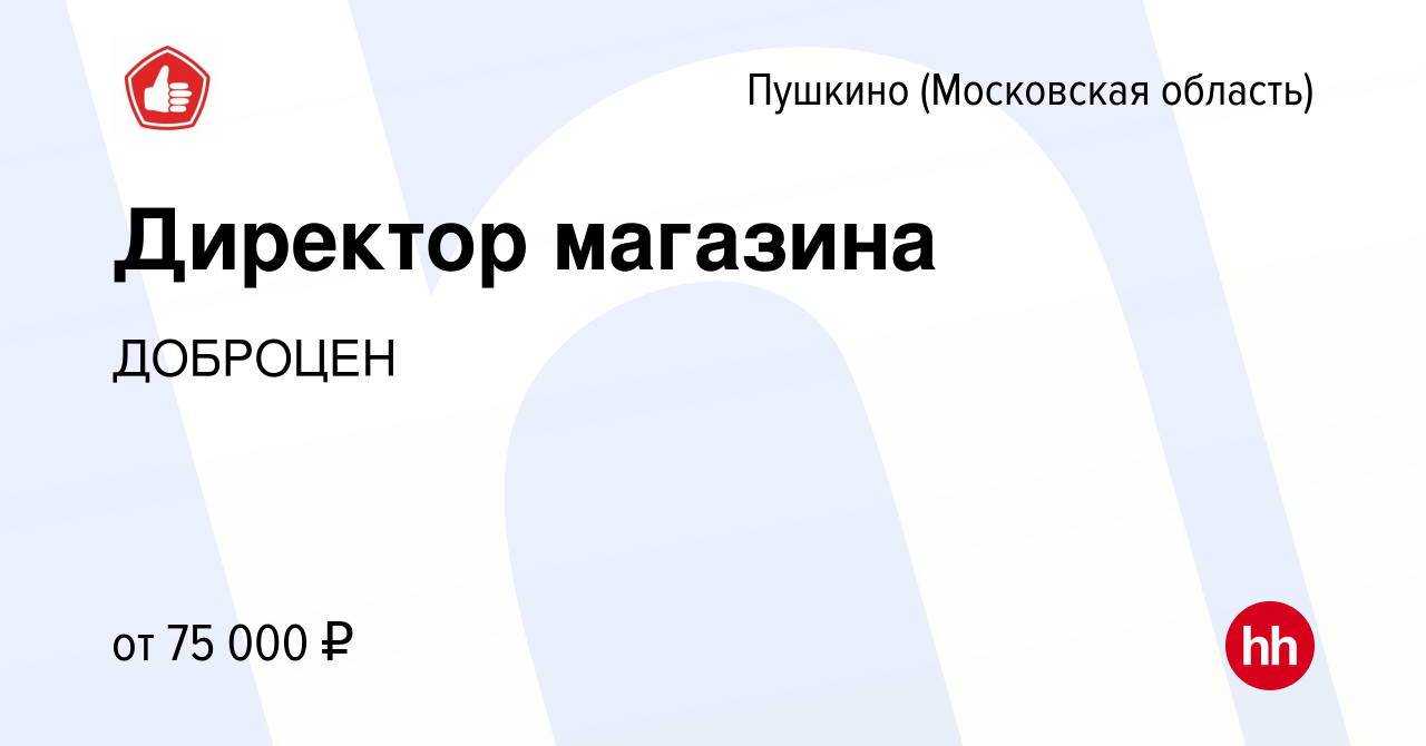 Вакансия Директор магазина в Пушкино (Московская область) , работа в  компании ДОБРОЦЕН (вакансия в архиве c 12 марта 2023)