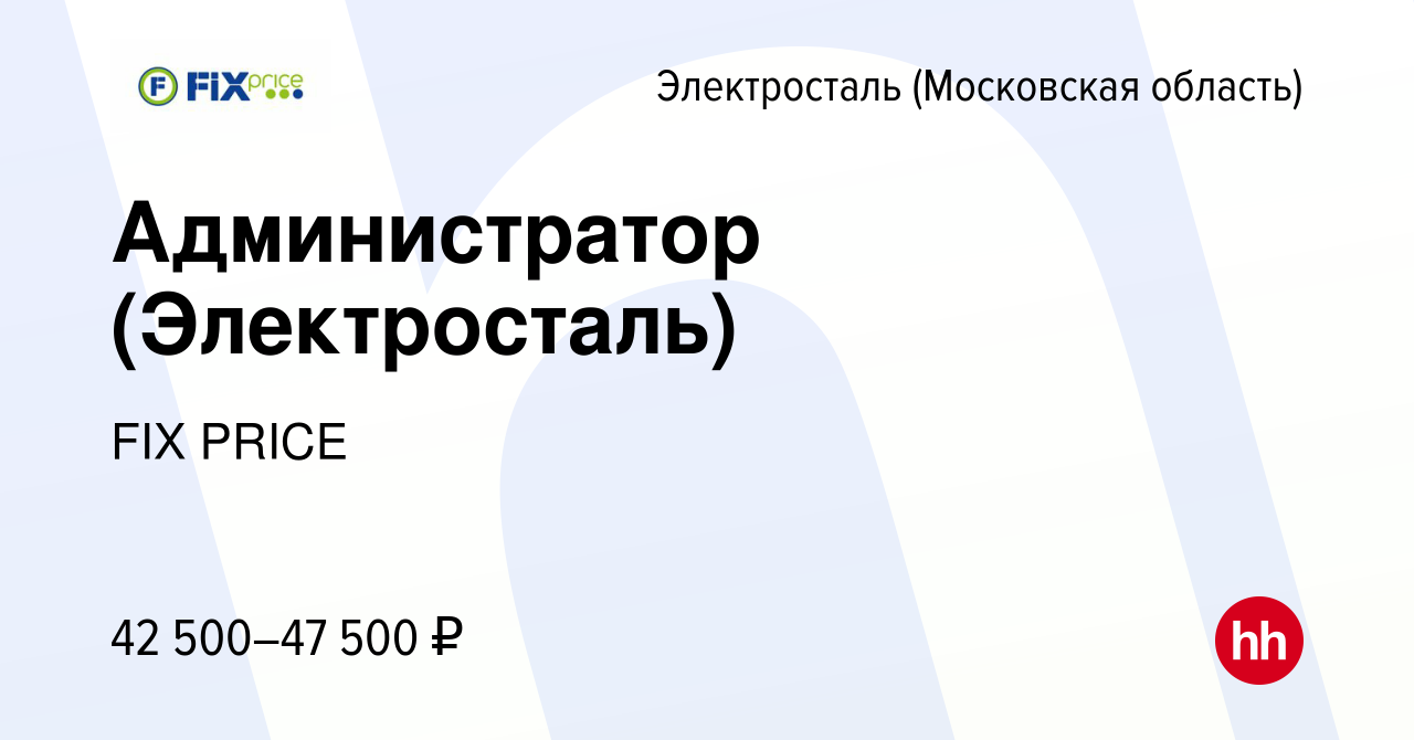 Вакансия Администратор (Электросталь) в Электростали, работа в компании FIX  PRICE (вакансия в архиве c 21 марта 2023)