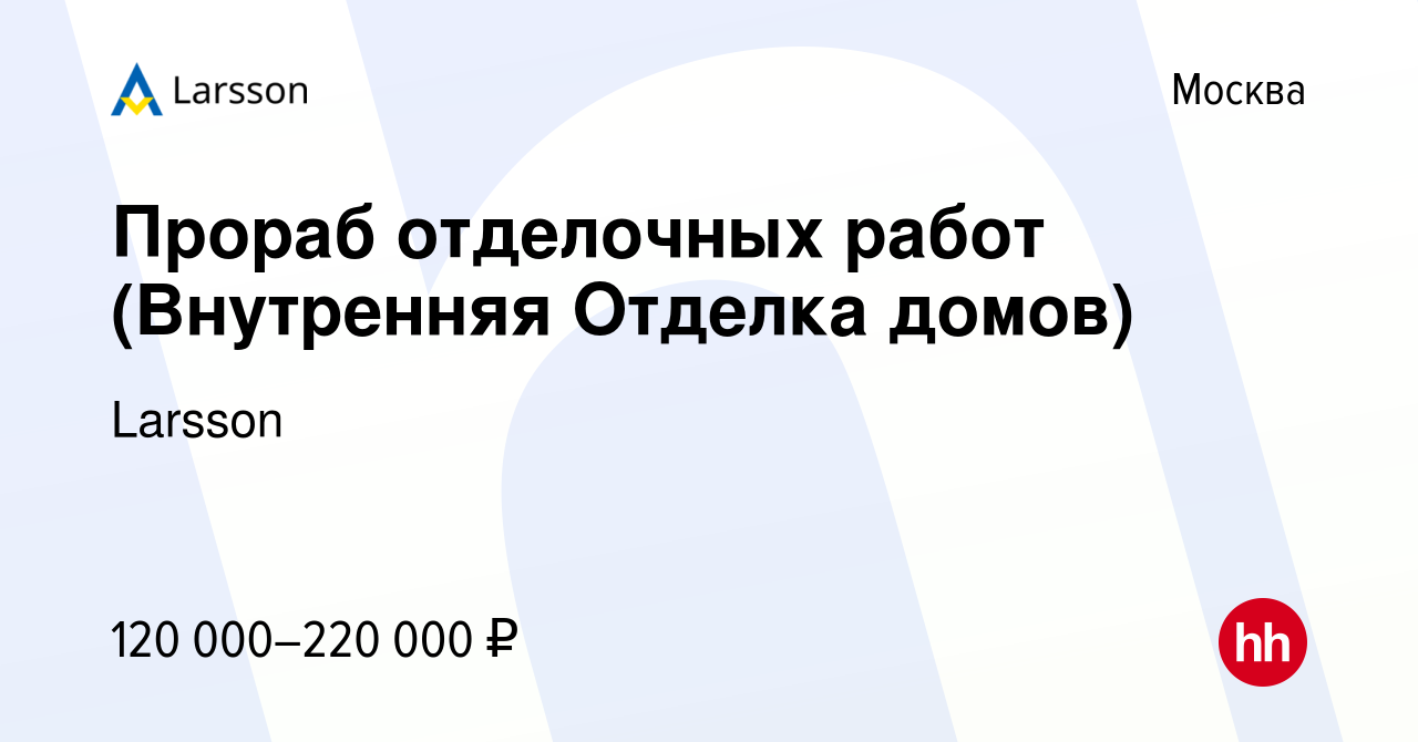 Вакансия Прораб отделочных работ (Внутренняя Отделка домов) в Москве,  работа в компании Larsson (вакансия в архиве c 29 марта 2023)