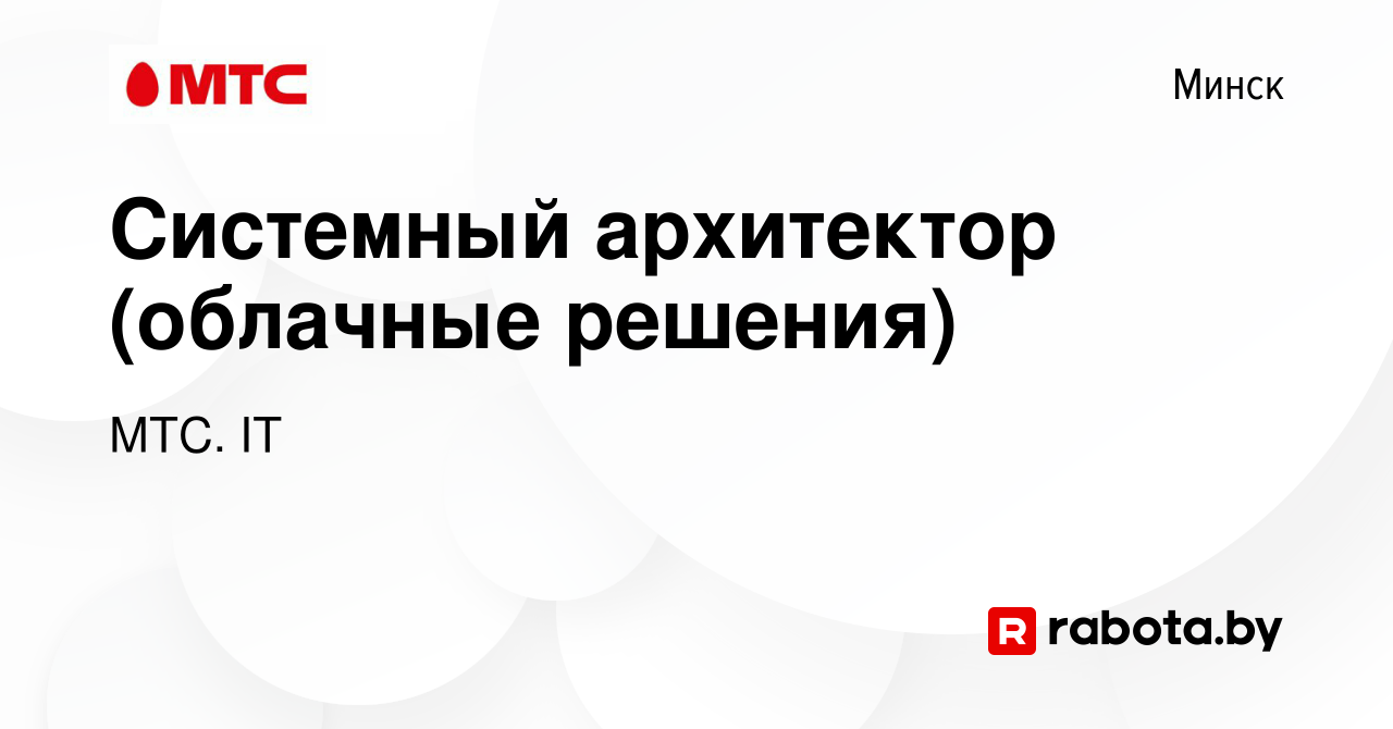 Вакансия Системный архитектор (облачные решения) в Минске, работа в  компании МТС. IT (вакансия в архиве c 7 августа 2023)