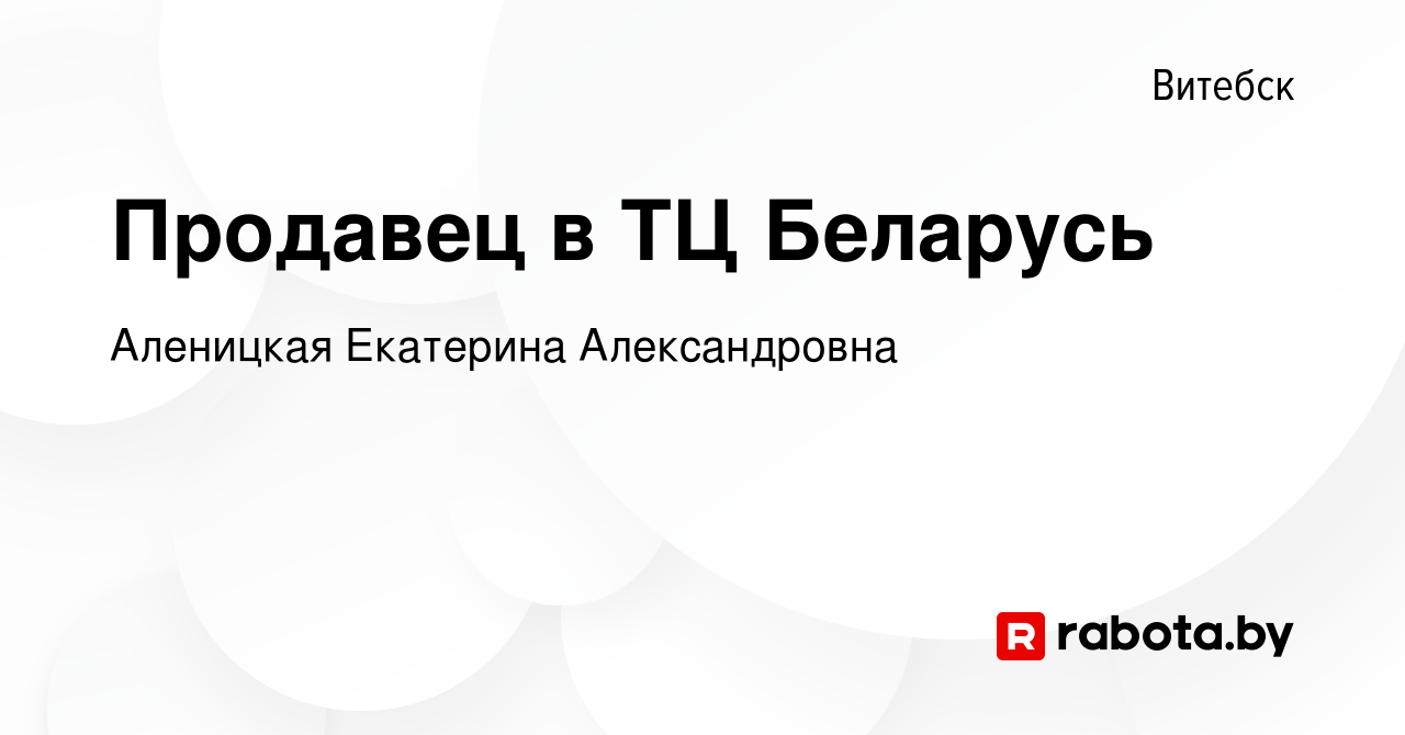 Вакансия Продавец в ТЦ Беларусь в Витебске, работа в компании Аленицкая  Екатерина Александровна (вакансия в архиве c 9 марта 2023)