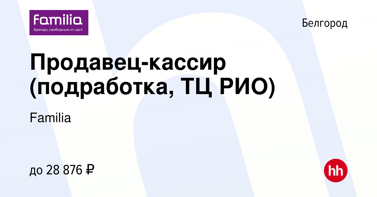 Вакансия Продавец-кассир (подработка, ТЦ РИО) в Белгороде, работа в  компании Familia (вакансия в архиве c 2 мая 2023)