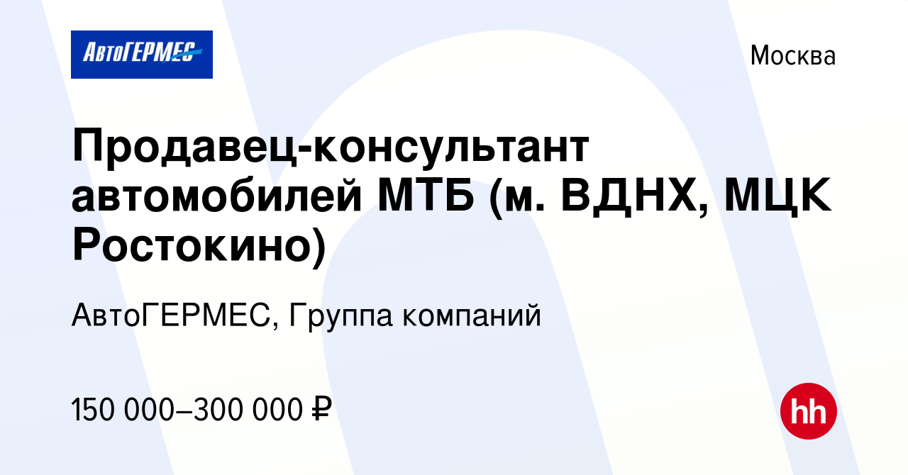 Вакансия Продавец-консультант автомобилей МТБ (м. ВДНХ, МЦК Ростокино) в  Москве, работа в компании АвтоГЕРМЕС, Группа компаний (вакансия в архиве c  18 января 2024)