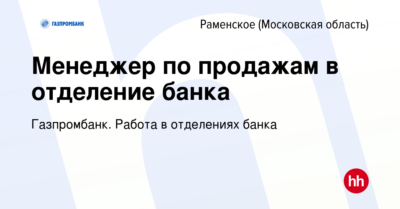 Вакансия Менеджер по продажам в отделение банка в Раменском, работа в  компании Газпромбанк. Работа в отделениях банка (вакансия в архиве c 29  марта 2023)