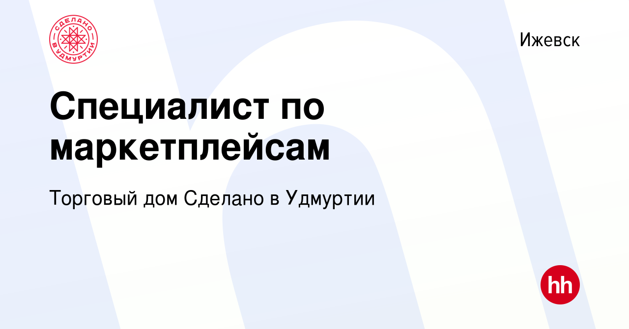 Вакансия Специалист по маркетплейсам в Ижевске, работа в компании Торговый  дом Сделано в Удмуртии (вакансия в архиве c 29 марта 2023)