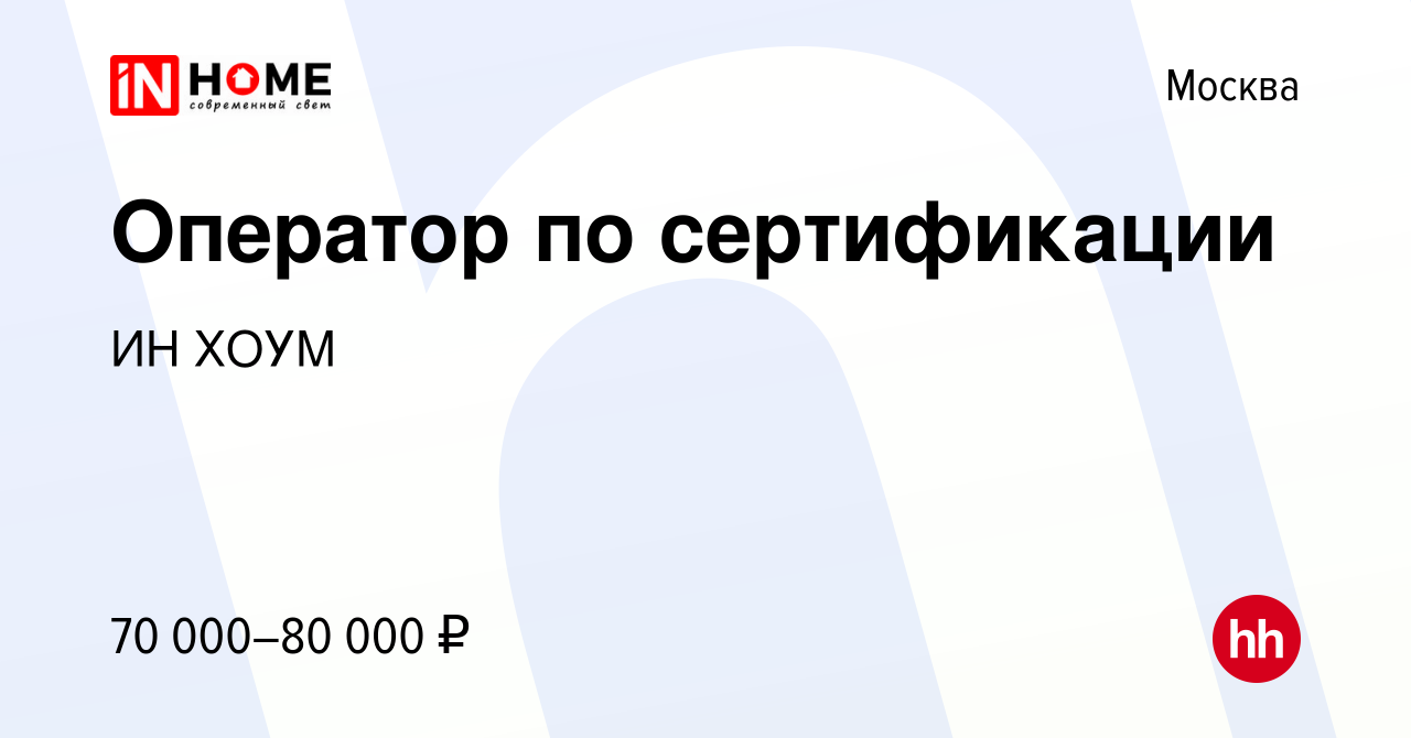 Вакансия Оператор по сертификации в Москве, работа в компании ИН ХОУМ  (вакансия в архиве c 23 марта 2023)