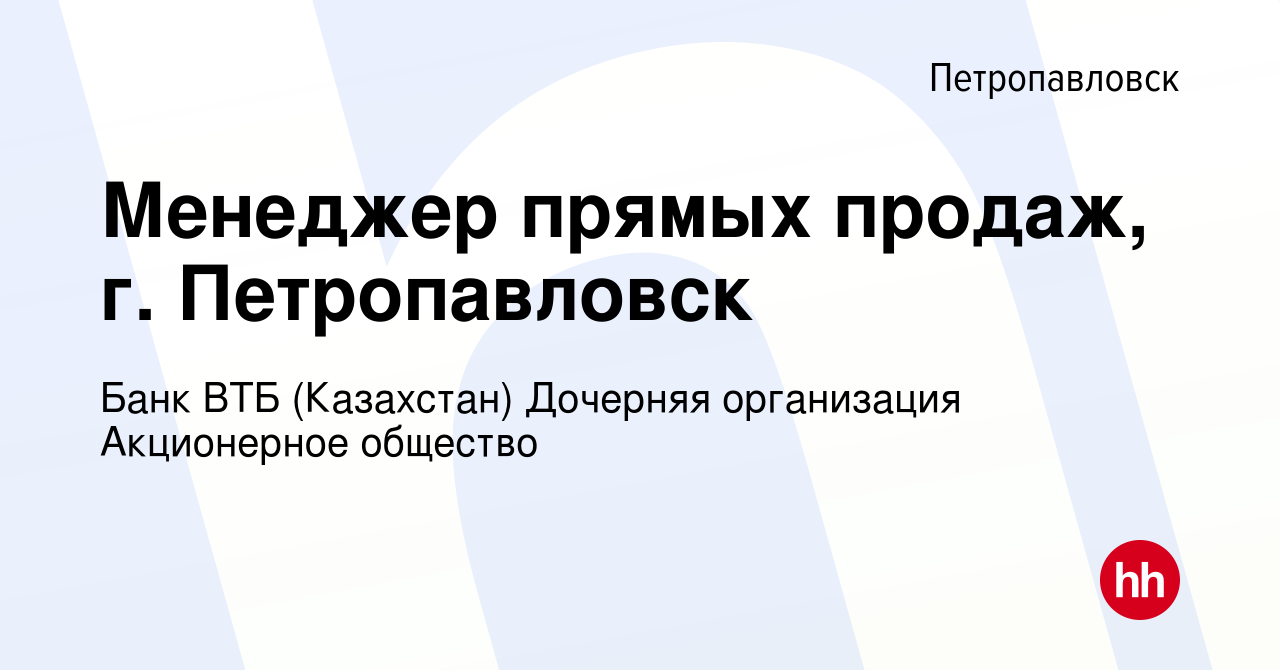 Вакансия Менеджер прямых продаж, г. Петропавловск в Петропавловске, работа  в компании Банк ВТБ (Казахстан) Дочерняя организация Акционерное общество  (вакансия в архиве c 22 мая 2023)