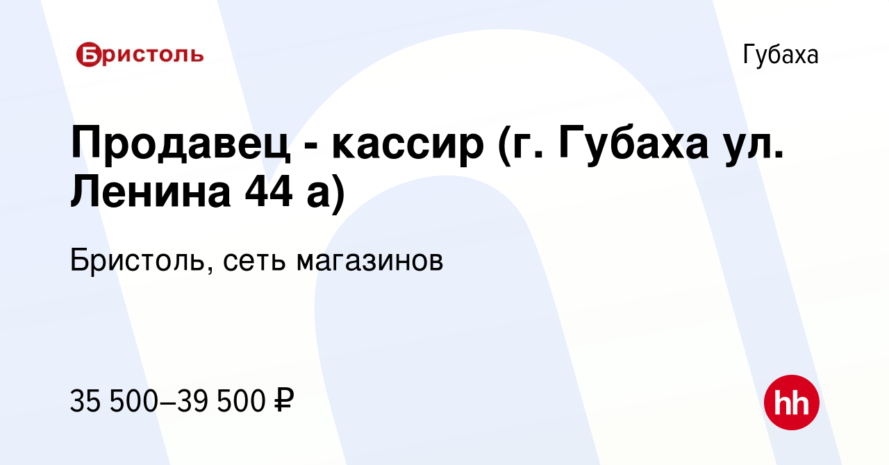 Вакансия Продавец - кассир (г. Губаха ул. Ленина 44 а) в Губахе, работа в  компании Бристоль, сеть магазинов (вакансия в архиве c 28 июня 2023)