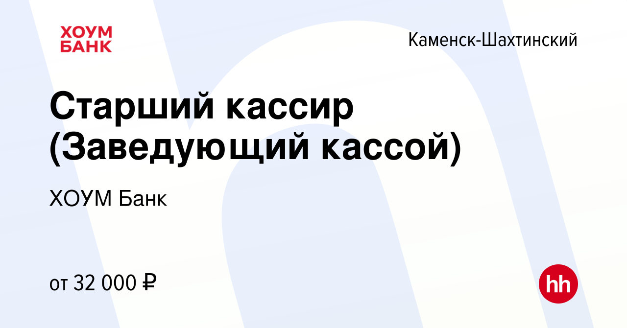 Вакансия Старший кассир (Заведующий кассой) в Каменск-Шахтинском, работа в  компании ХОУМ Банк (вакансия в архиве c 12 марта 2023)