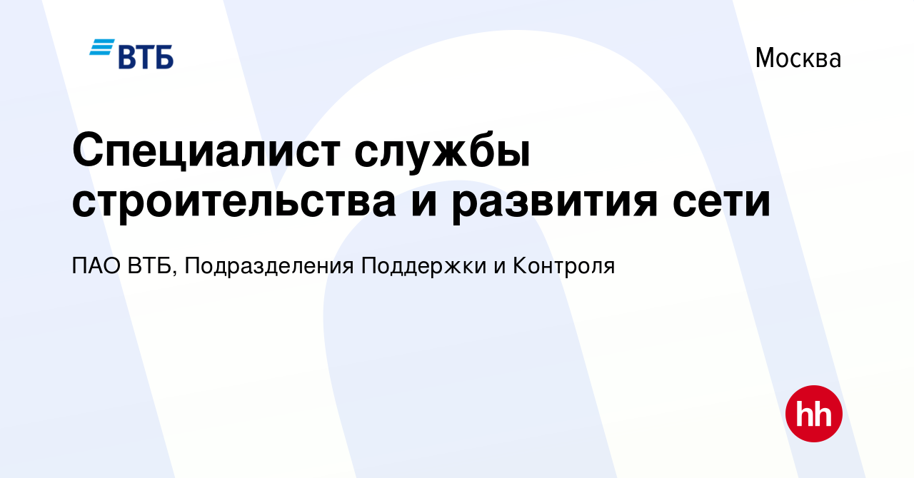 Вакансия Специалист службы строительства и развития сети в Москве, работа в  компании ПАО ВТБ, Подразделения Поддержки и Контроля (вакансия в архиве c 5  марта 2024)