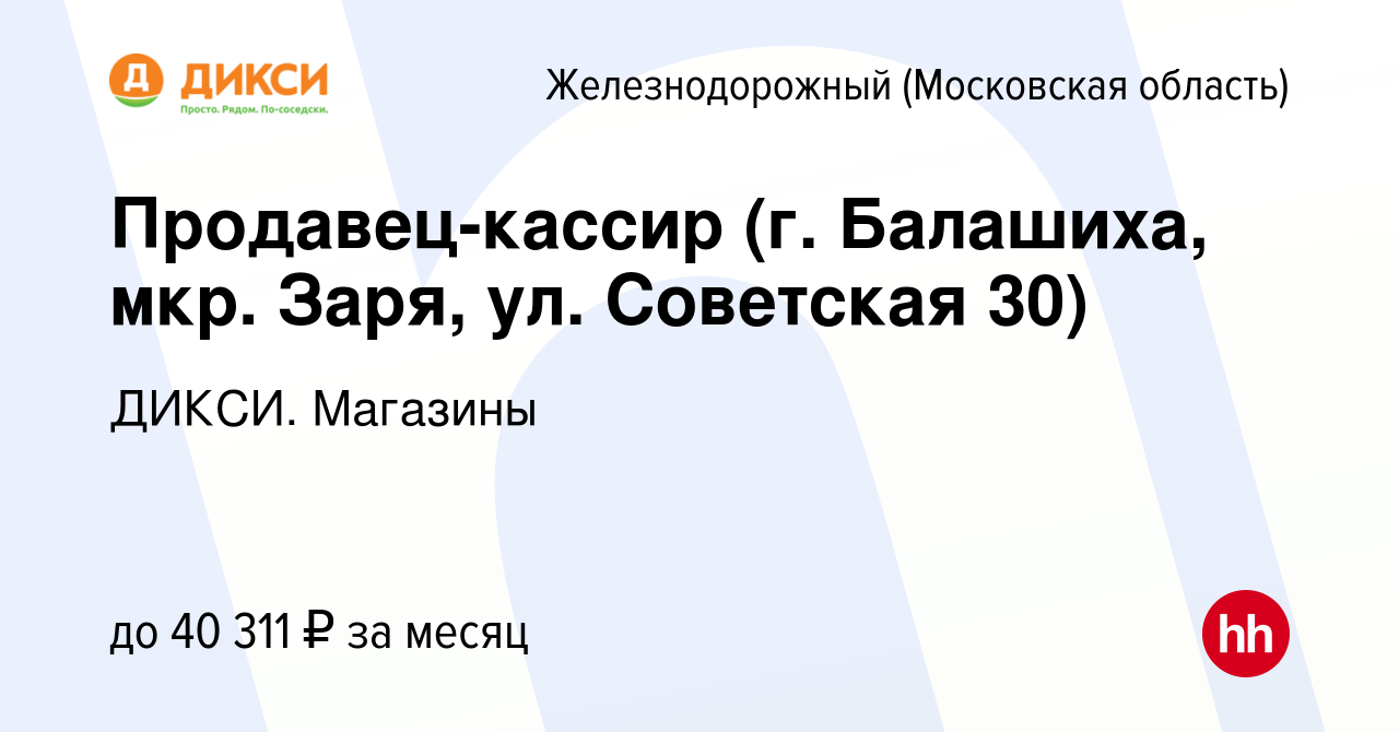 Вакансия Продавец-кассир (г. Балашиха, мкр. Заря, ул. Советская 30) в  Железнодорожном, работа в компании ДИКСИ. Магазины (вакансия в архиве c 15  сентября 2023)