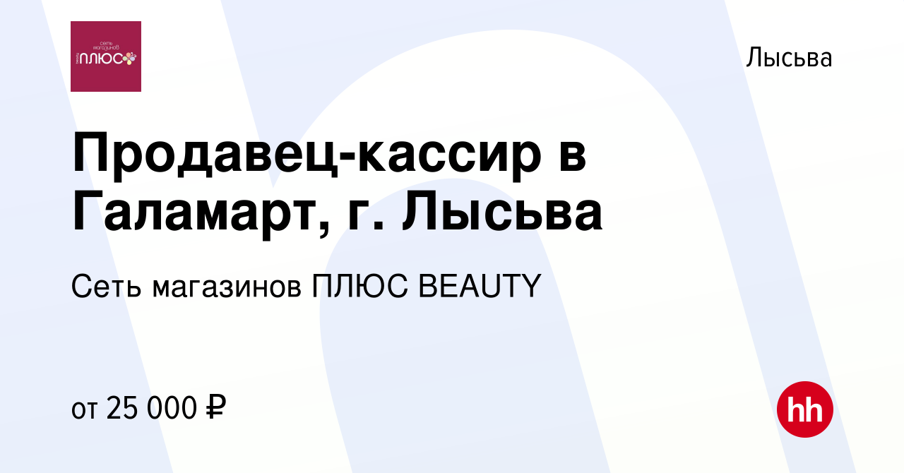 Вакансия Продавец-кассир в Галамарт, г. Лысьва в Лысьве, работа в компании  Сеть магазинов ПЛЮС BEAUTY (вакансия в архиве c 30 марта 2023)