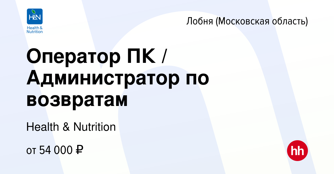 Вакансия Оператор ПК / Администратор по возвратам в Лобне, работа в  компании Health & Nutrition (вакансия в архиве c 11 сентября 2023)