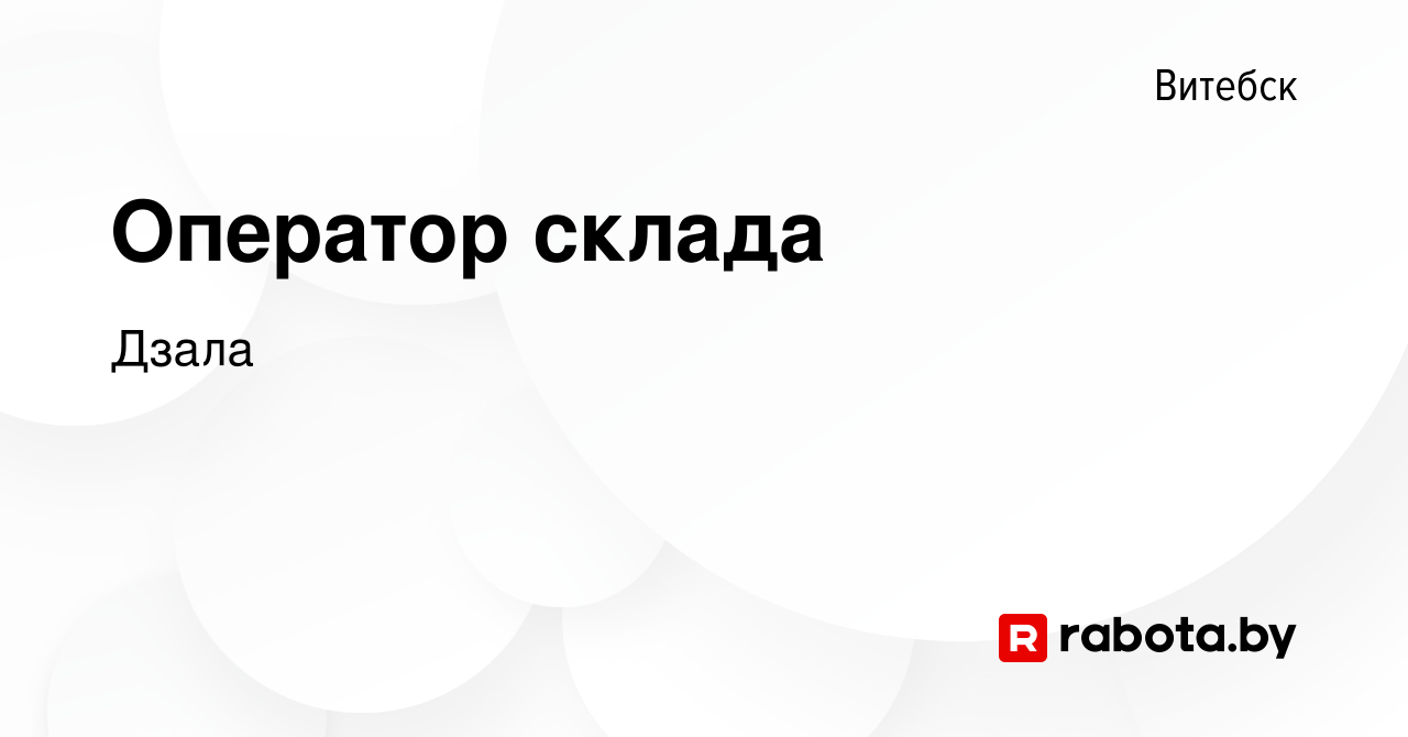 Вакансия Оператор склада в Витебске, работа в компании Дзала (вакансия в  архиве c 30 марта 2023)