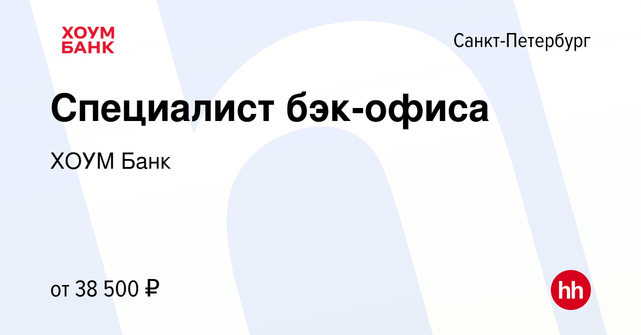 Вакансия Специалист бэк-офиса в Санкт-Петербурге, работа в компании ХОУМ  Банк (вакансия в архиве c 30 марта 2023)