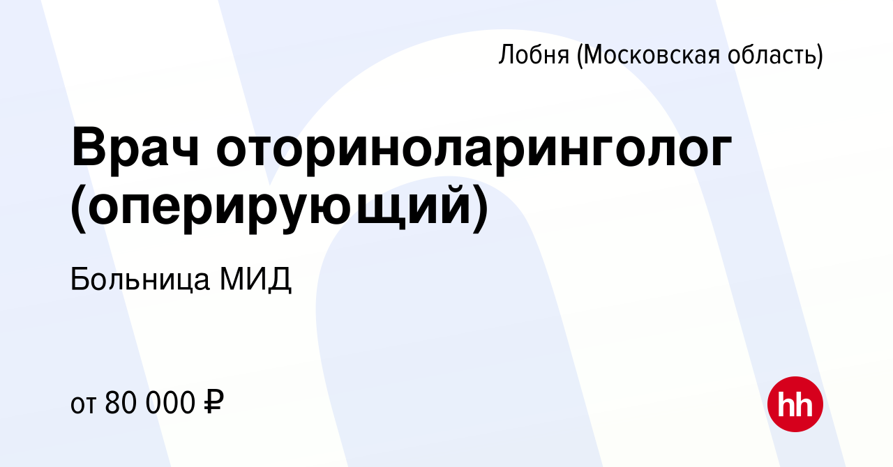 Вакансия Врач оториноларинголог (оперирующий) в Лобне, работа в компании  Больница МИД (вакансия в архиве c 30 марта 2023)