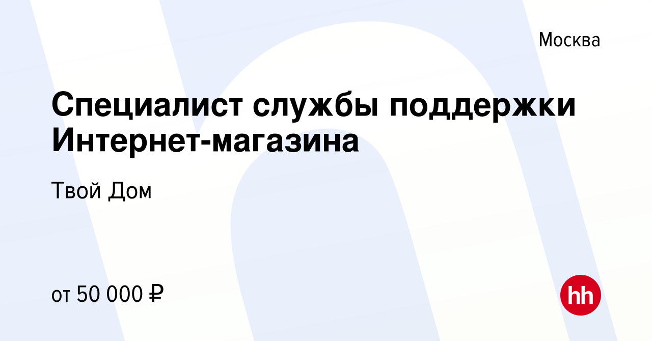 Вакансия Специалист службы поддержки Интернет-магазина в Москве, работа в  компании Твой Дом (вакансия в архиве c 26 мая 2023)