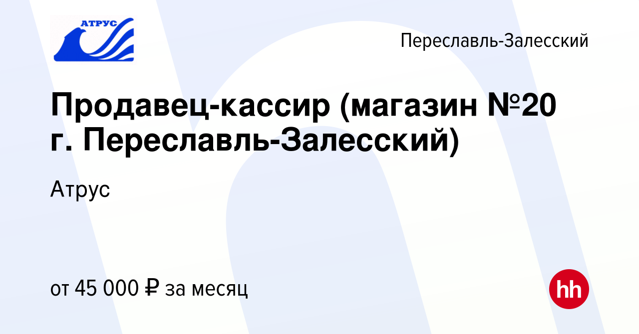 Вакансия Продавец-кассир (магазин №20 г. Переславль-Залесский) в Переславле-Залесском,  работа в компании Атрус (вакансия в архиве c 13 ноября 2023)