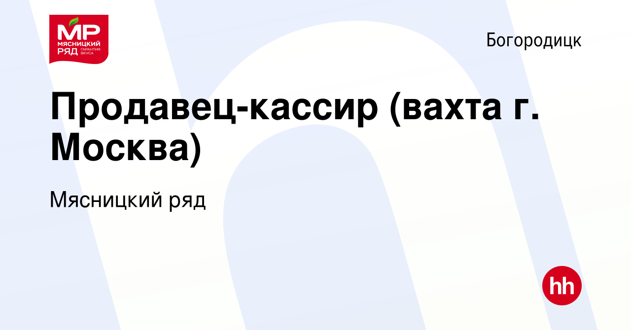 Вакансия Продавец-кассир (вахта г. Москва) в Богородицке, работа в компании  Мясницкий ряд (вакансия в архиве c 10 марта 2023)