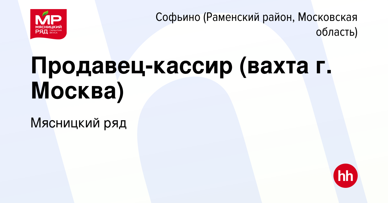 Вакансия Продавец-кассир (вахта г. Москва) в Софьино (Раменский район),  работа в компании Мясницкий ряд (вакансия в архиве c 10 марта 2023)