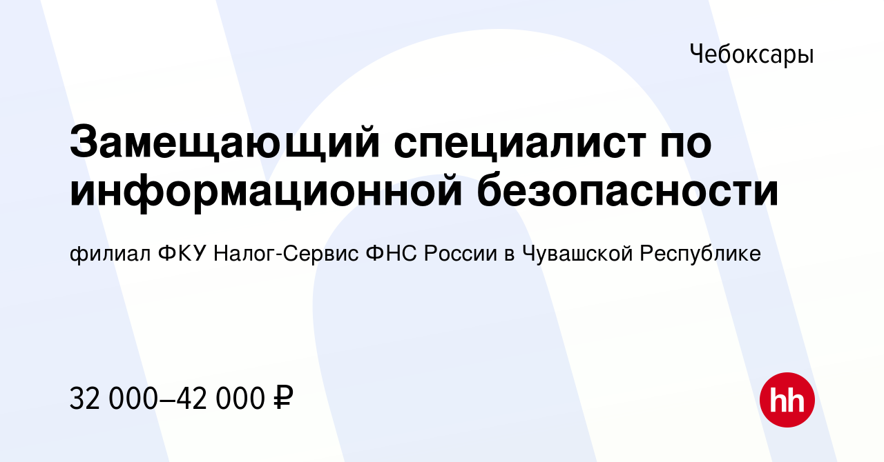 Вакансия Замещающий специалист по информационной безопасности в Чебоксарах,  работа в компании филиал ФКУ Налог-Сервис ФНС России в Чувашской Республике  (вакансия в архиве c 21 апреля 2023)