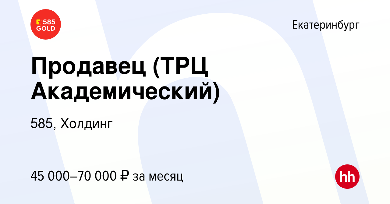 Вакансия Продавец (ТРЦ Академический) в Екатеринбурге, работа в компании  585, Холдинг (вакансия в архиве c 27 марта 2023)