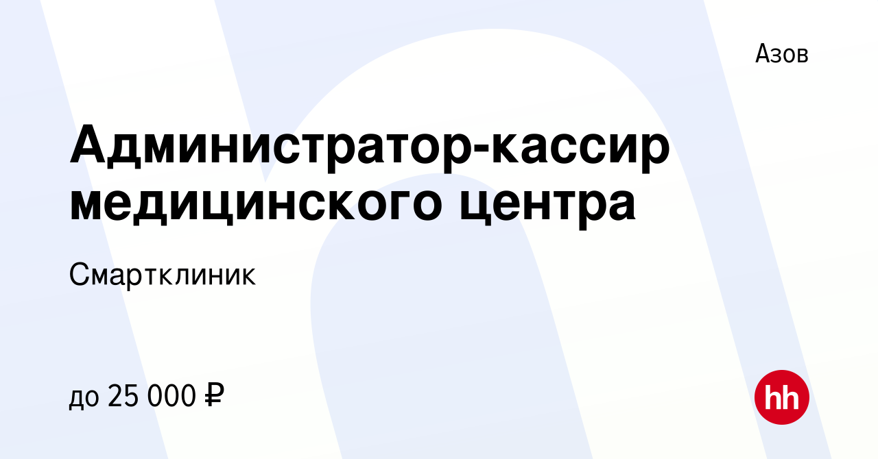 Вакансия Администратор-кассир медицинского центра в Азове, работа в  компании Смартклиник (вакансия в архиве c 31 марта 2023)