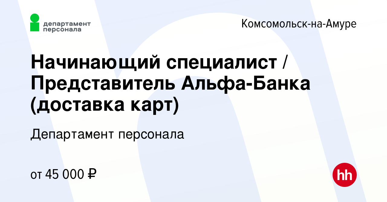 Вакансия Начинающий специалист / Представитель Альфа-Банка (доставка карт)  в Комсомольске-на-Амуре, работа в компании Департамент персонала (вакансия  в архиве c 31 марта 2023)