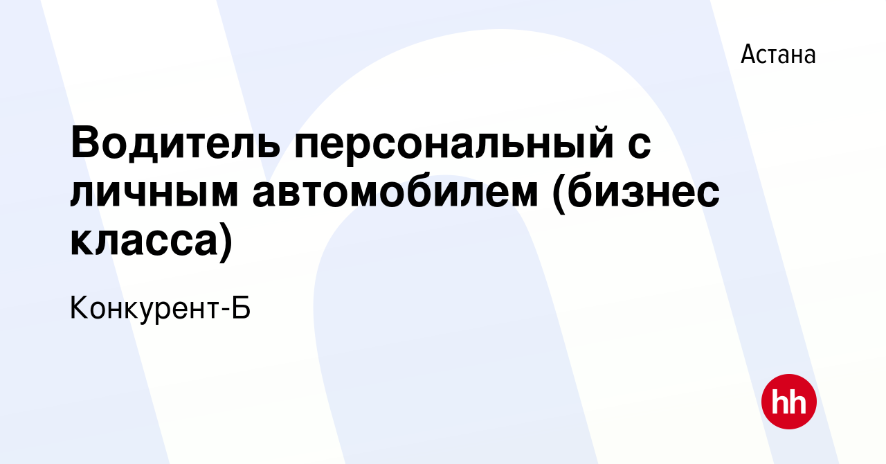 Вакансия Водитель персональный с личным автомобилем (бизнес класса) в Астане,  работа в компании Конкурент-Б (вакансия в архиве c 31 марта 2023)