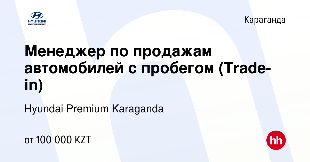 Вакансия Менеджер по продажам автомобилей с пробегом (Trade-in) в Караганде,  работа в компании Hyundai Premium Karaganda (вакансия в архиве c 20 марта  2023)