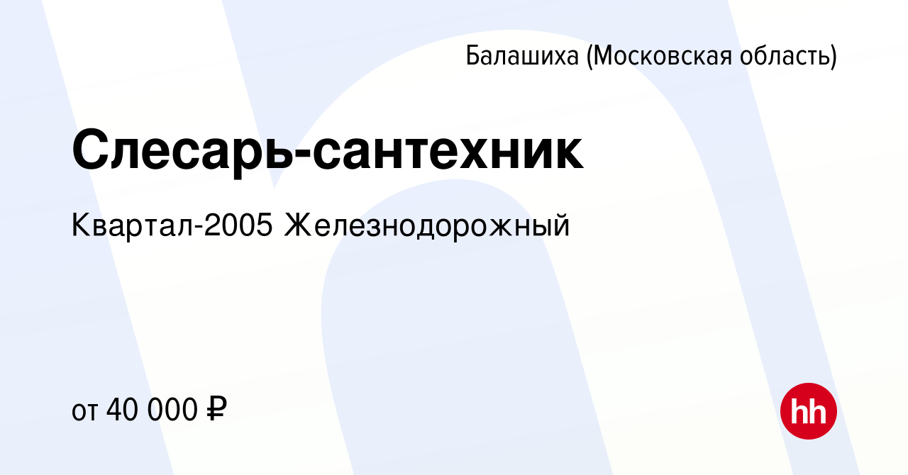 Вакансия Слесарь-сантехник в Балашихе, работа в компании Квартал-2005  Железнодорожный (вакансия в архиве c 31 марта 2023)