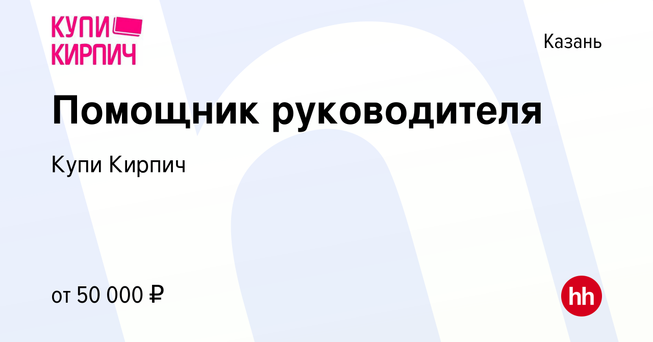 Вакансия Помощник руководителя в Казани, работа в компании Купи Кирпич  (вакансия в архиве c 31 марта 2023)