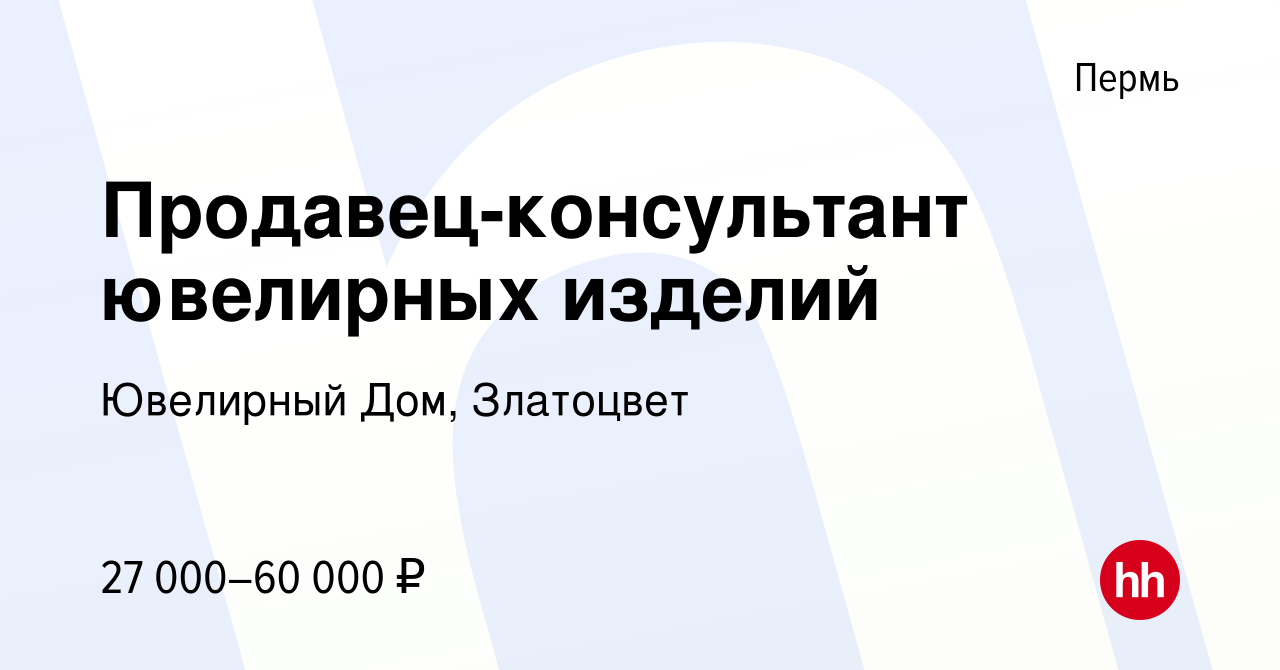 Вакансия Продавец-консультант ювелирных изделий в Перми, работа в компании Ювелирный  Дом, Златоцвет (вакансия в архиве c 31 марта 2023)