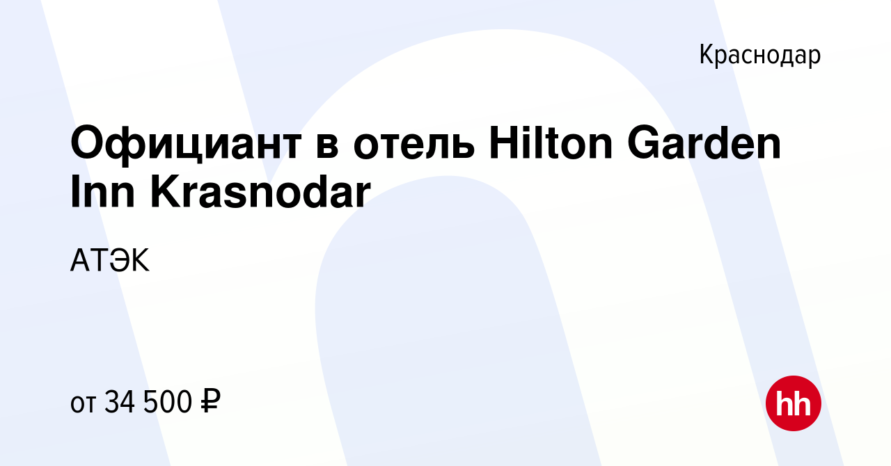 Вакансия Официант в отель Hilton Garden Inn Krasnodar в Краснодаре, работа  в компании АТЭК (вакансия в архиве c 22 июня 2023)