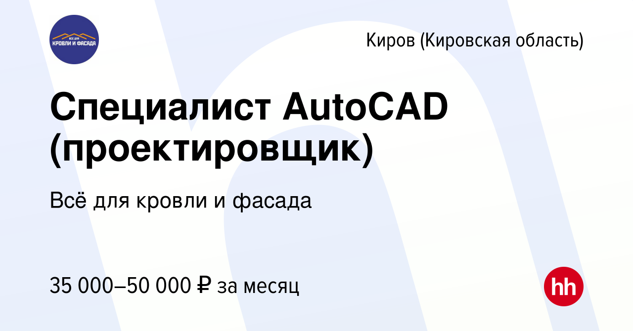 Вакансия Специалист AutoCAD (проектировщик) в Кирове (Кировская область),  работа в компании Всё для кровли и фасада (вакансия в архиве c 30 августа  2023)