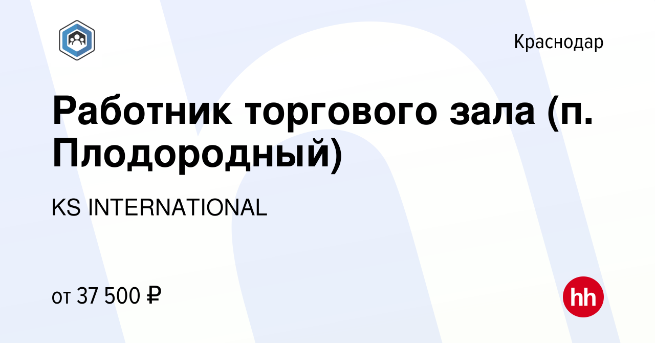 Вакансия Работник торгового зала (п. Плодородный) в Краснодаре, работа в  компании KS INTERNATIONAL (вакансия в архиве c 7 марта 2023)