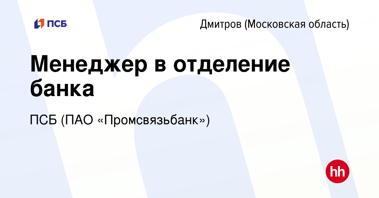 Вакансия Менеджер в отделение банка в Дмитрове, работа в компании ПСБ (ПАО  «Промсвязьбанк») (вакансия в архиве c 14 апреля 2023)