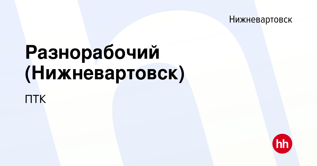 Вакансия Разнорабочий (Нижневартовск) в Нижневартовске, работа в компании  ПТК (вакансия в архиве c 26 апреля 2023)