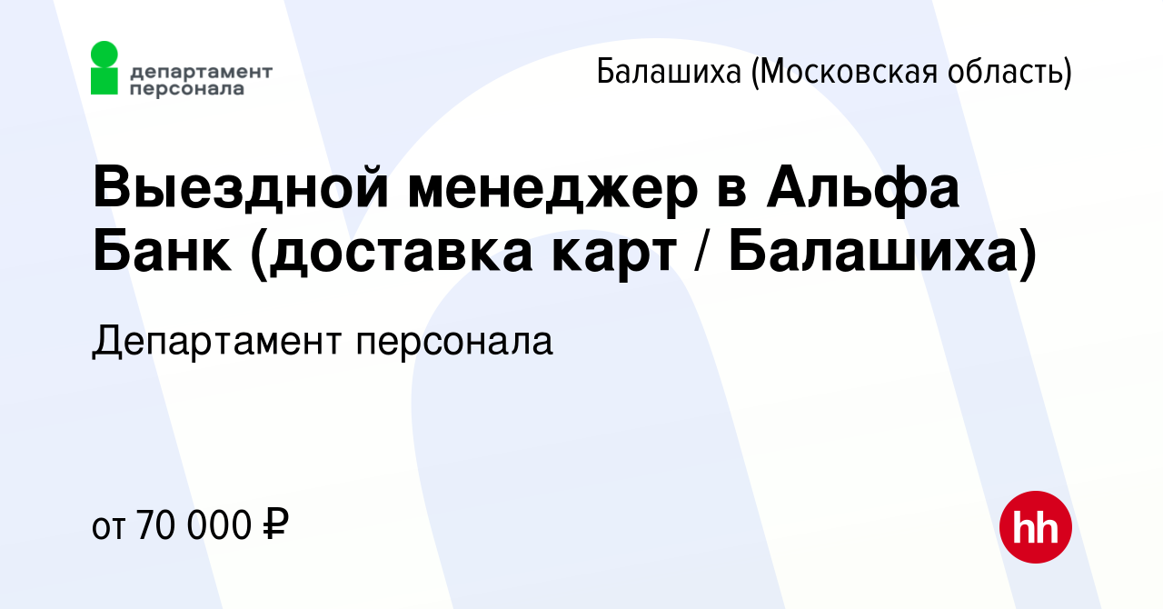 Вакансия Выездной менеджер в Альфа Банк (доставка карт / Балашиха) в  Балашихе, работа в компании Департамент персонала (вакансия в архиве c 9  мая 2023)