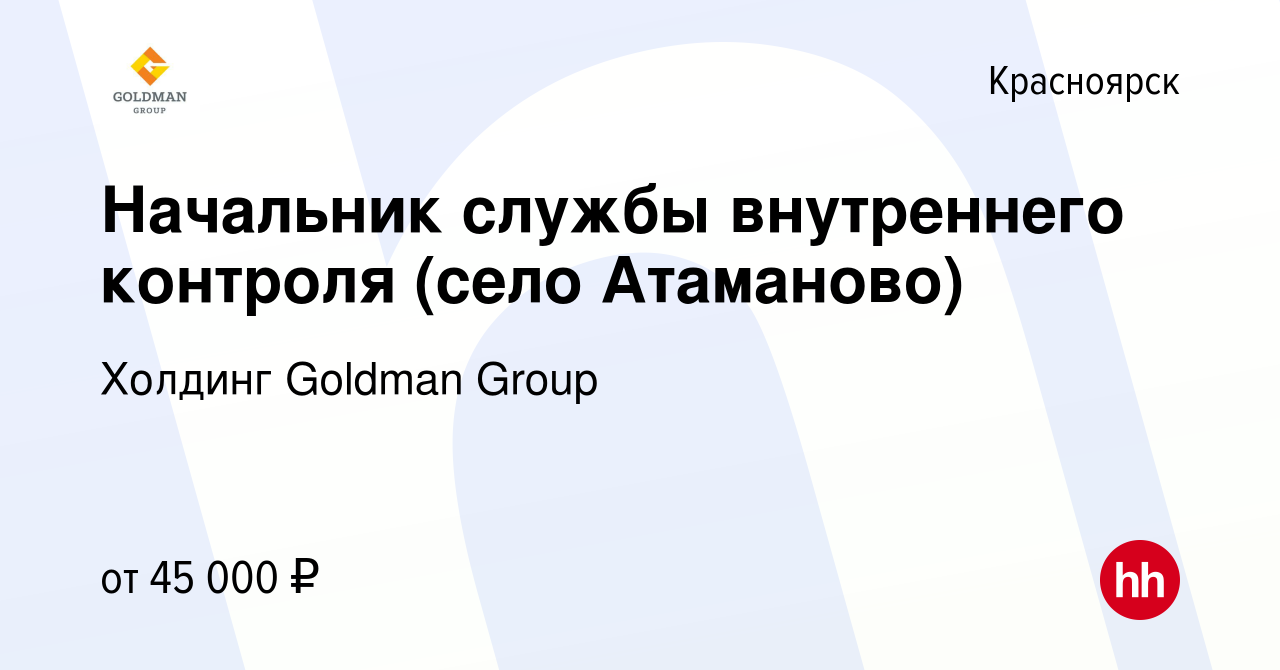 Вакансия Начальник службы внутреннего контроля (село Атаманово) в  Красноярске, работа в компании Холдинг Goldman Group (вакансия в архиве c  13 марта 2023)