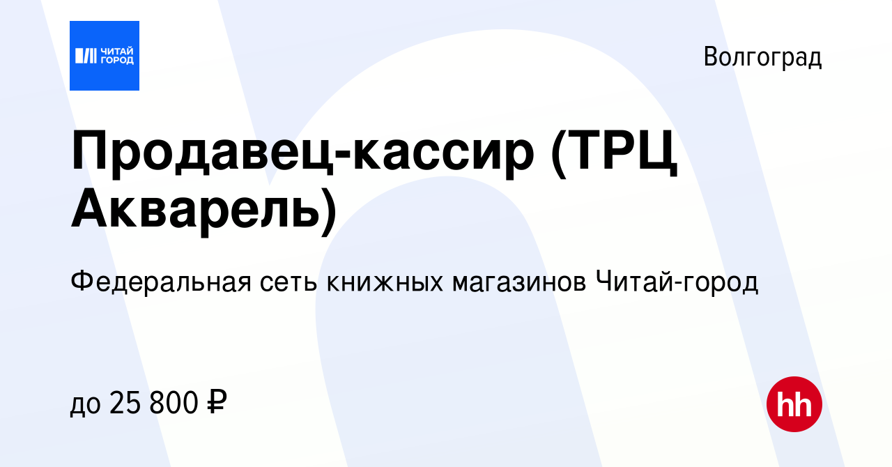 Вакансия Продавец-кассир (ТРЦ Акварель) в Волгограде, работа в компании  Федеральная сеть книжных магазинов Читай-город (вакансия в архиве c 28  апреля 2023)