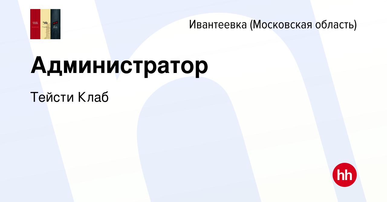 Вакансия Администратор в Ивантеевке, работа в компании Тейсти Клаб  (вакансия в архиве c 27 апреля 2023)