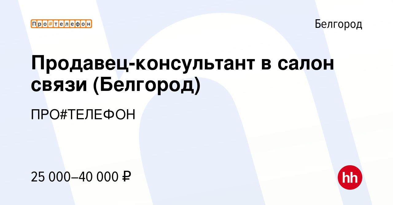 Вакансия Продавец-консультант в салон связи (Белгород) в Белгороде, работа  в компании ПРО#ТЕЛЕФОН (вакансия в архиве c 1 апреля 2023)