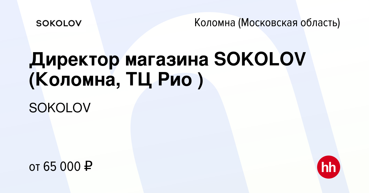 Вакансия Директор магазина SOKOLOV (Коломна, ТЦ Рио ) в Коломне, работа в  компании SOKOLOV (вакансия в архиве c 22 марта 2023)