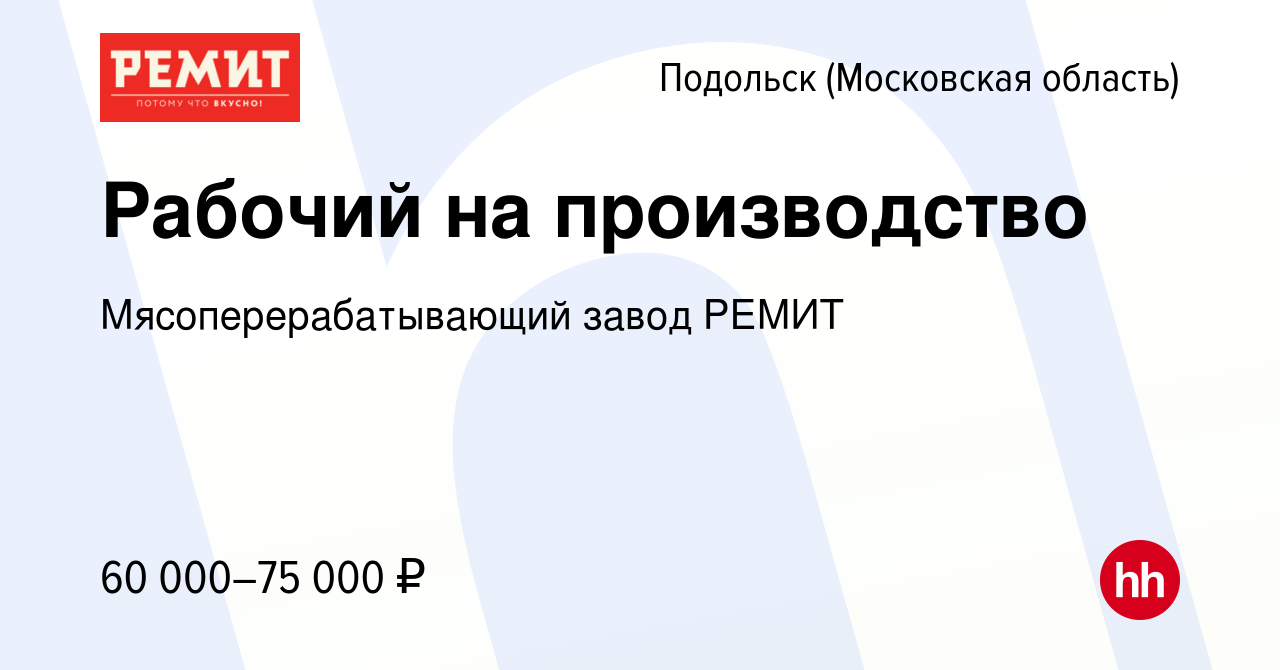 Вакансия Рабочий на производство в Подольске (Московская область), работа в  компании Мясоперерабатывающий завод РЕМИТ (вакансия в архиве c 1 декабря  2023)