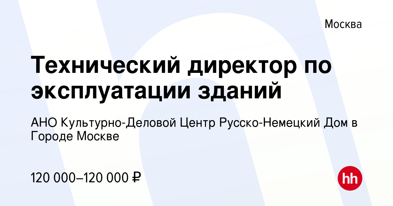 Вакансия Технический директор по эксплуатации зданий в Москве, работа в  компании АНО Культурно-Деловой Центр Русско-Немецкий Дом в Городе Москве  (вакансия в архиве c 2 апреля 2023)