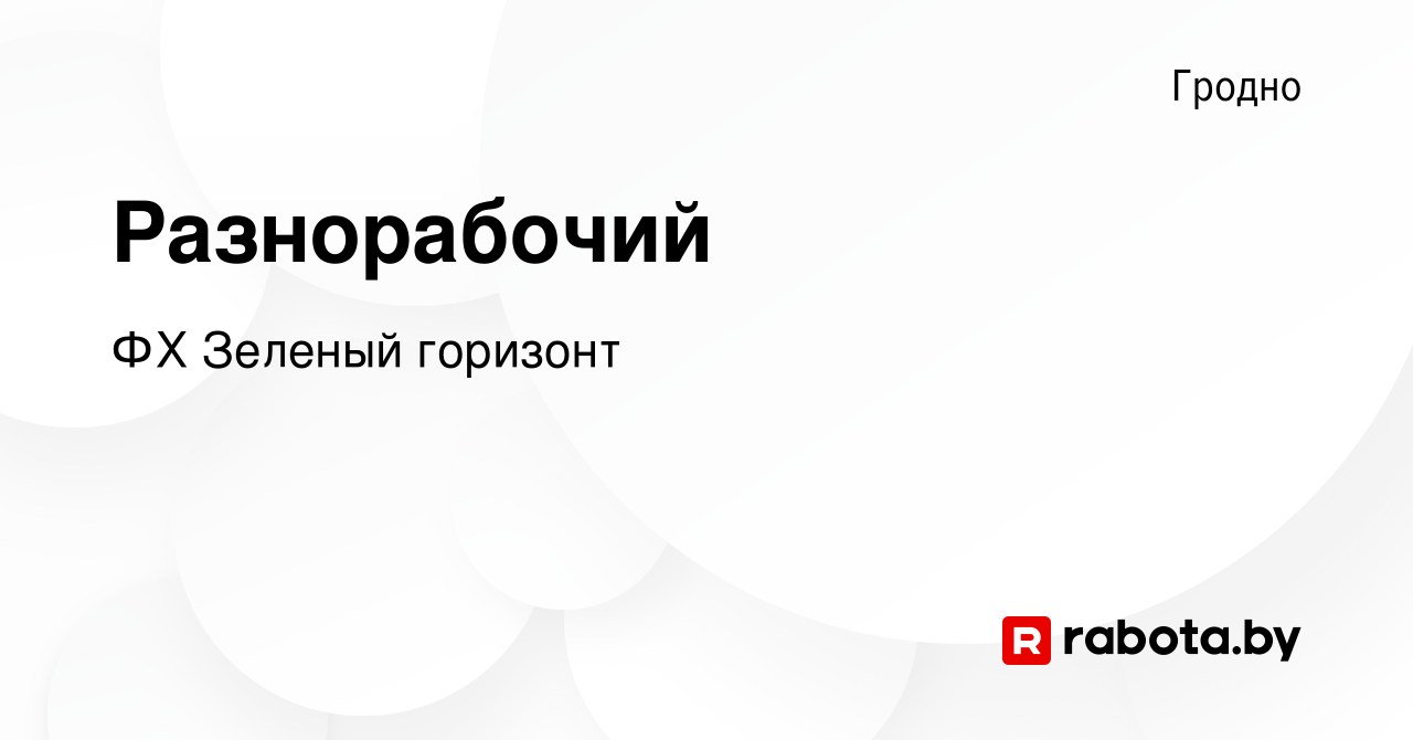 Вакансия Разнорабочий в Гродно, работа в компании ФХ Зеленый горизонт  (вакансия в архиве c 26 апреля 2023)