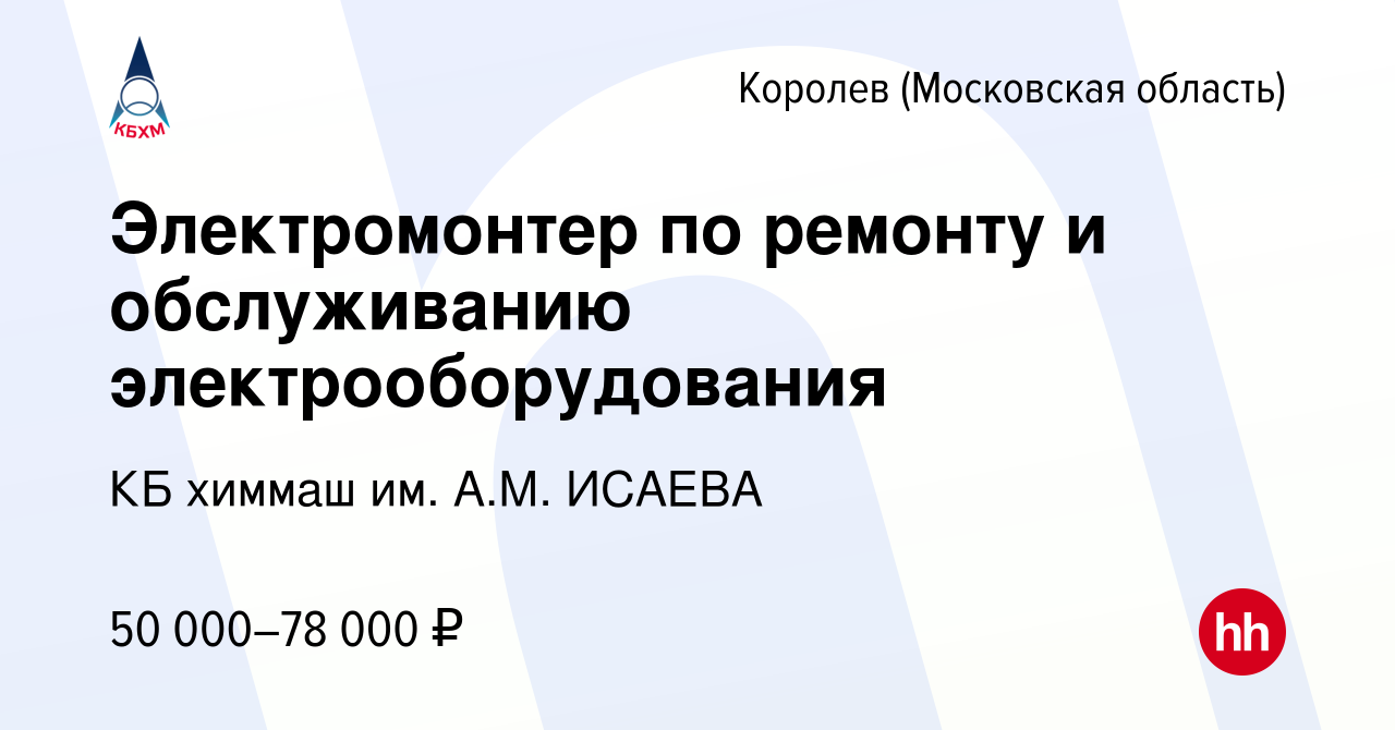 Вакансия Электромонтер по ремонту и обслуживанию электрооборудования в  Королеве, работа в компании КБ химмаш им. А.М. ИСАЕВА (вакансия в архиве c  2 апреля 2023)